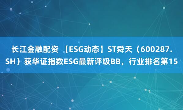 长江金融配资 【ESG动态】ST舜天（600287.SH）获华证指数ESG最新评级BB，行业排名第15