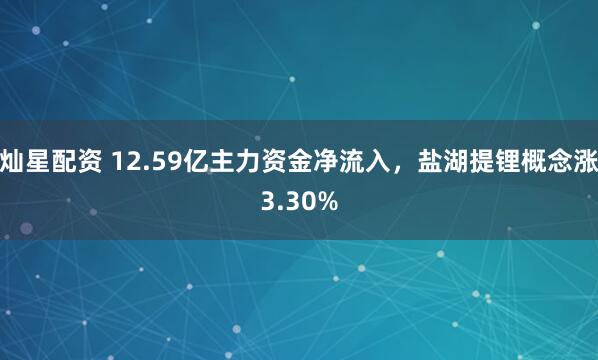 灿星配资 12.59亿主力资金净流入，盐湖提锂概念涨3.30%