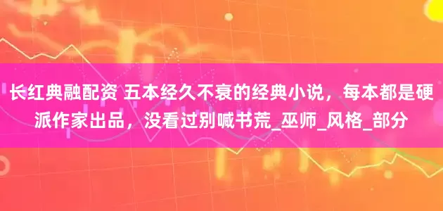 长红典融配资 五本经久不衰的经典小说，每本都是硬派作家出品，没看过别喊书荒_巫师_风格_部分