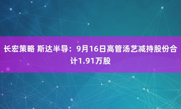 长宏策略 斯达半导：9月16日高管汤艺减持股份合计1.91万股