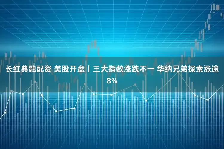 长红典融配资 美股开盘丨三大指数涨跌不一 华纳兄弟探索涨逾8%