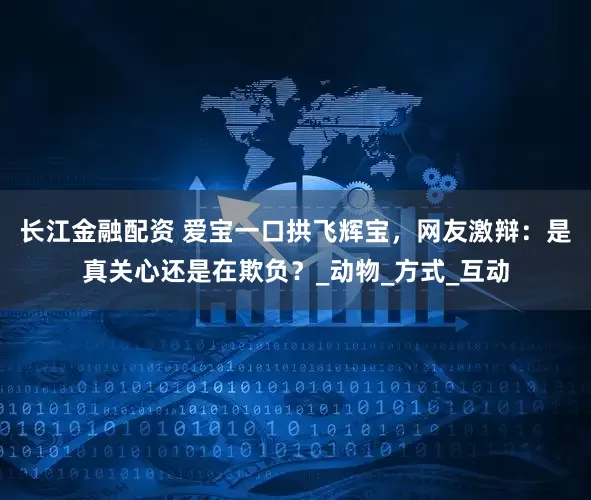 长江金融配资 爱宝一口拱飞辉宝，网友激辩：是真关心还是在欺负？_动物_方式_互动