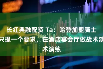 长红典融配资 Ta：哈登加盟骑士后只提一个要求，在酒店宴会厅做战术演练