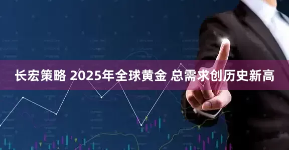 长宏策略 2025年全球黄金 总需求创历史新高