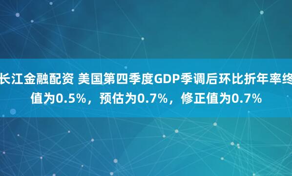 长江金融配资 美国第四季度GDP季调后环比折年率终值为0.5%，预估为0.7%，修正值为0.7%