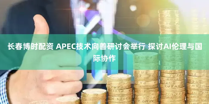 长春博时配资 APEC技术向善研讨会举行 探讨AI伦理与国际协作
